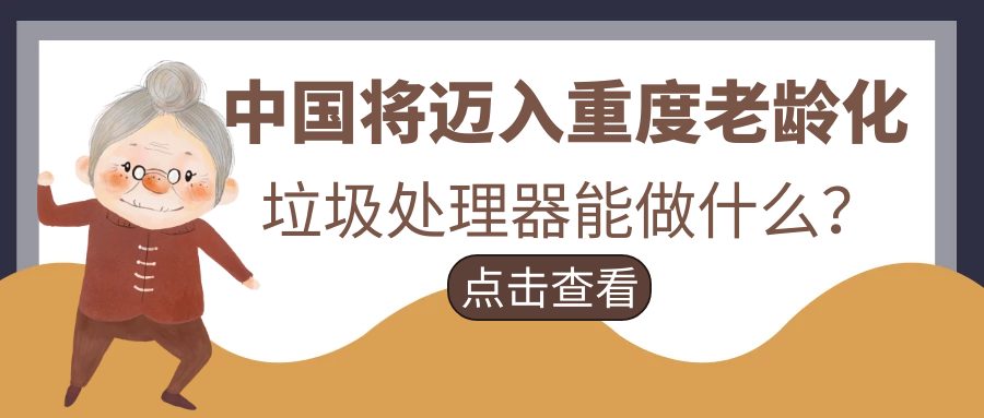 ​中国将迈入重度老龄化，垃圾处理器能做什么？